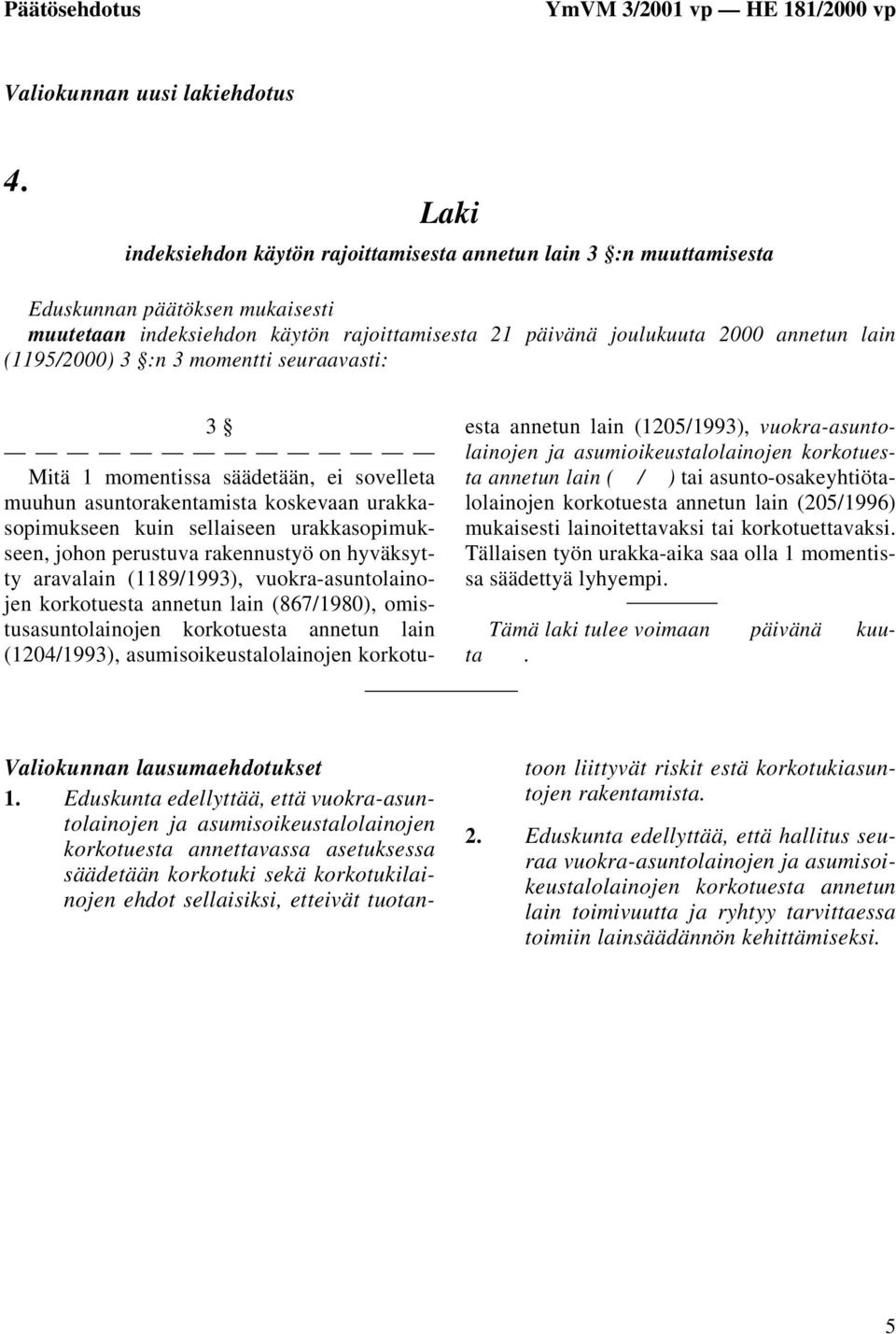 (1195/2000) 3 :n 3 momentti seuraavasti: 3 Mitä 1 momentissa säädetään, ei sovelleta muuhun asuntorakentamista koskevaan urakkasopimukseen kuin sellaiseen urakkasopimukseen, johon perustuva