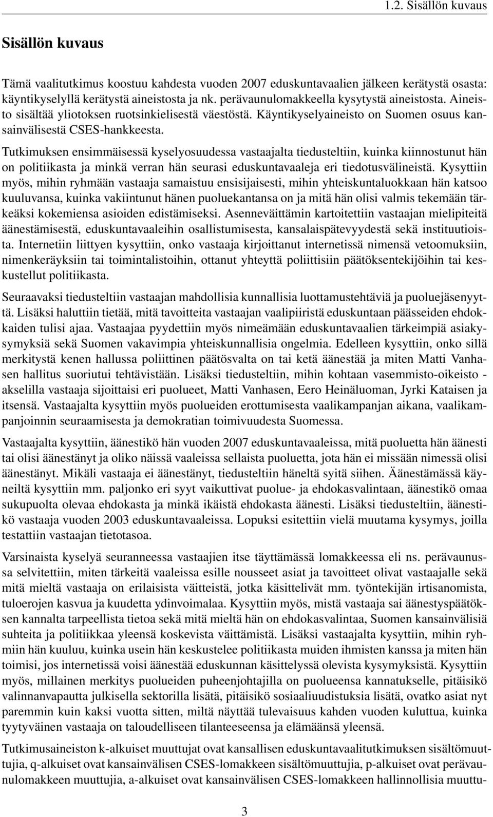 Tutkimuksen ensimmäisessä kyselyosuudessa vastaajalta tiedusteltiin, kuinka kiinnostunut hän on politiikasta ja minkä verran hän seurasi eduskuntavaaleja eri tiedotusvälineistä.