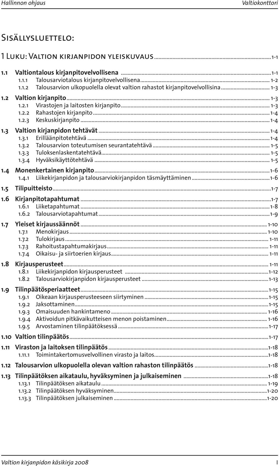 .. 1-4 1.3.2 Talousarvion toteutumisen seurantatehtävä... 1-5 1.3.3 Tuloksenlaskentatehtävä... 1-5 1.3.4 Hyväksikäyttötehtävä... 1-5 1.4 Monenkertainen kirjanpito...1-6 1.4.1 Liikekirjanpidon ja talousarviokirjanpidon täsmäyttäminen.