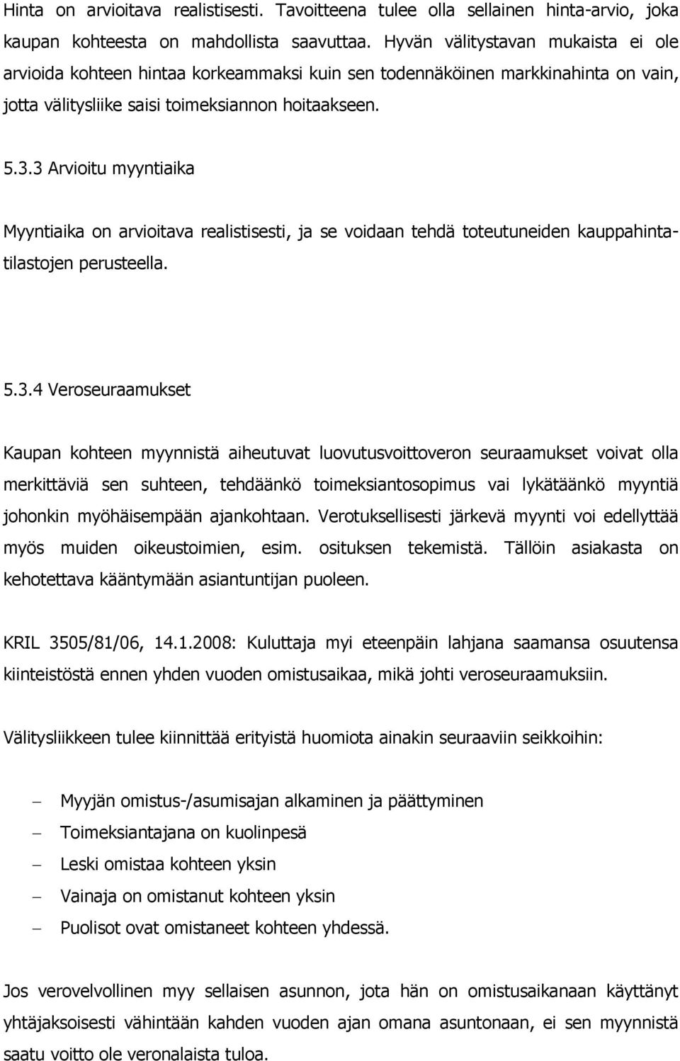 3 Arvioitu myyntiaika Myyntiaika on arvioitava realistisesti, ja se voidaan tehdä toteutuneiden kauppahintatilastojen perusteella. 5.3.4 Veroseuraamukset Kaupan kohteen myynnistä aiheutuvat