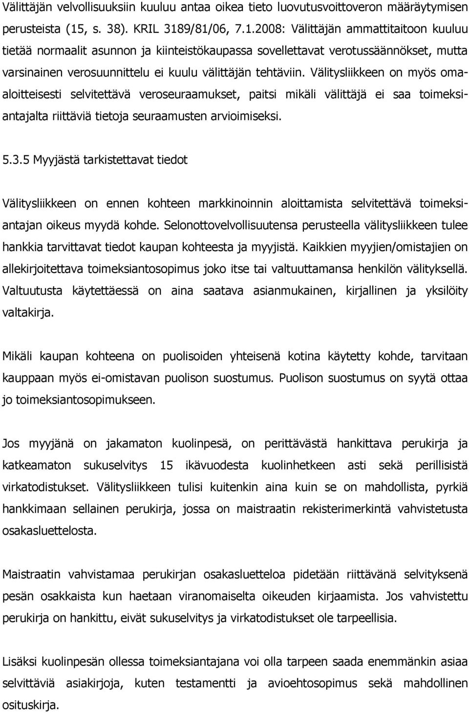 9/81/06, 7.1.2008: Välittäjän ammattitaitoon kuuluu tietää normaalit asunnon ja kiinteistökaupassa sovellettavat verotussäännökset, mutta varsinainen verosuunnittelu ei kuulu välittäjän tehtäviin.