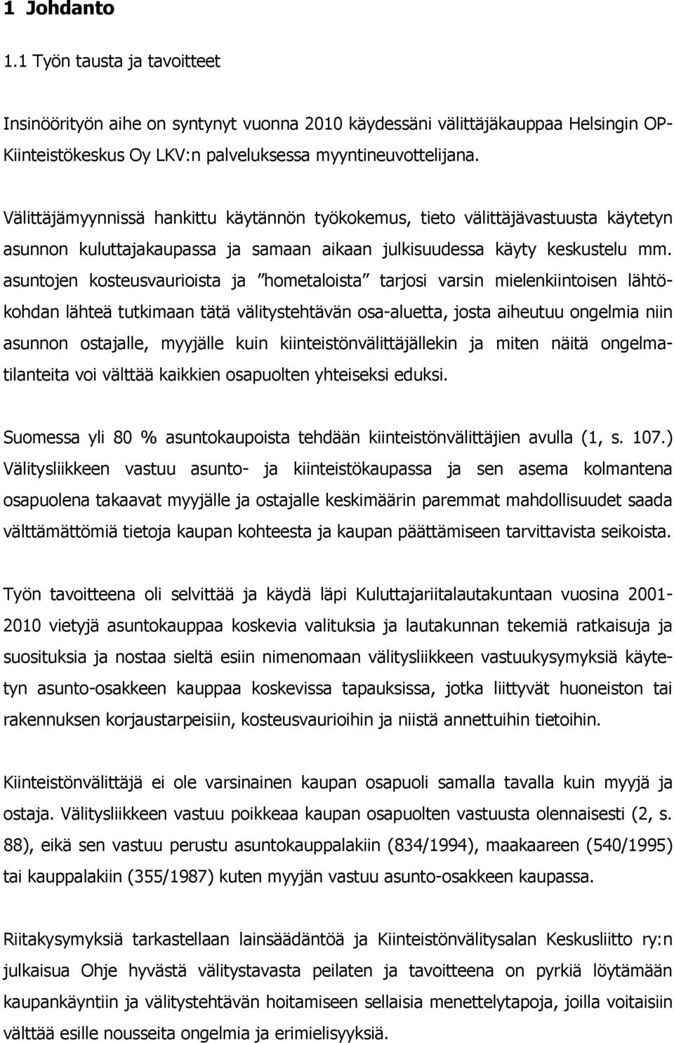 asuntojen kosteusvaurioista ja hometaloista tarjosi varsin mielenkiintoisen lähtökohdan lähteä tutkimaan tätä välitystehtävän osa-aluetta, josta aiheutuu ongelmia niin asunnon ostajalle, myyjälle