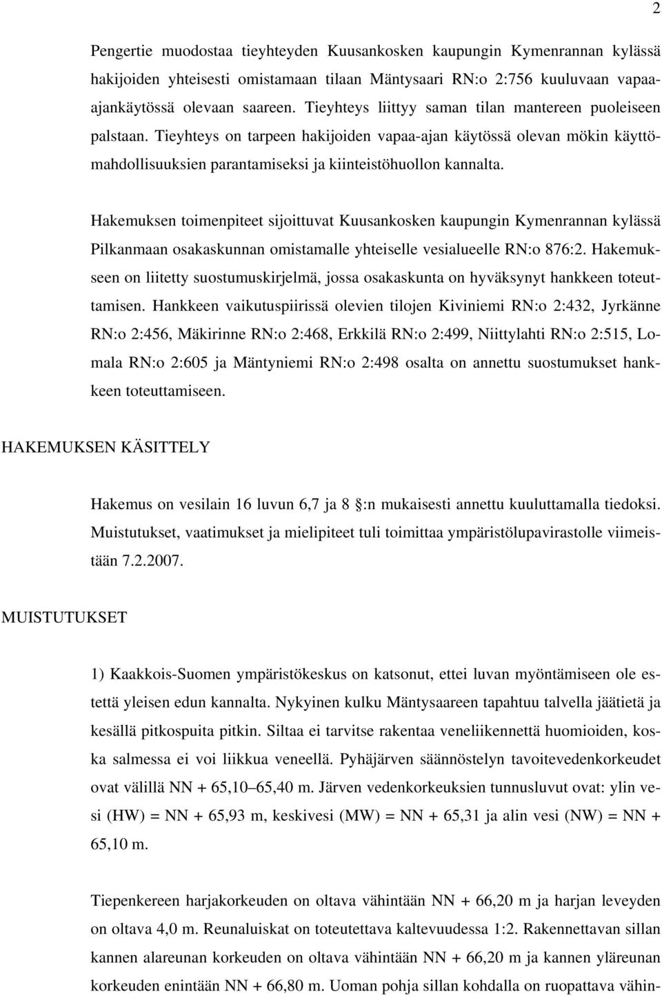 Hakemuksen toimenpiteet sijoittuvat Kuusankosken kaupungin Kymenrannan kylässä Pilkanmaan osakaskunnan omistamalle yhteiselle vesialueelle RN:o 876:2.