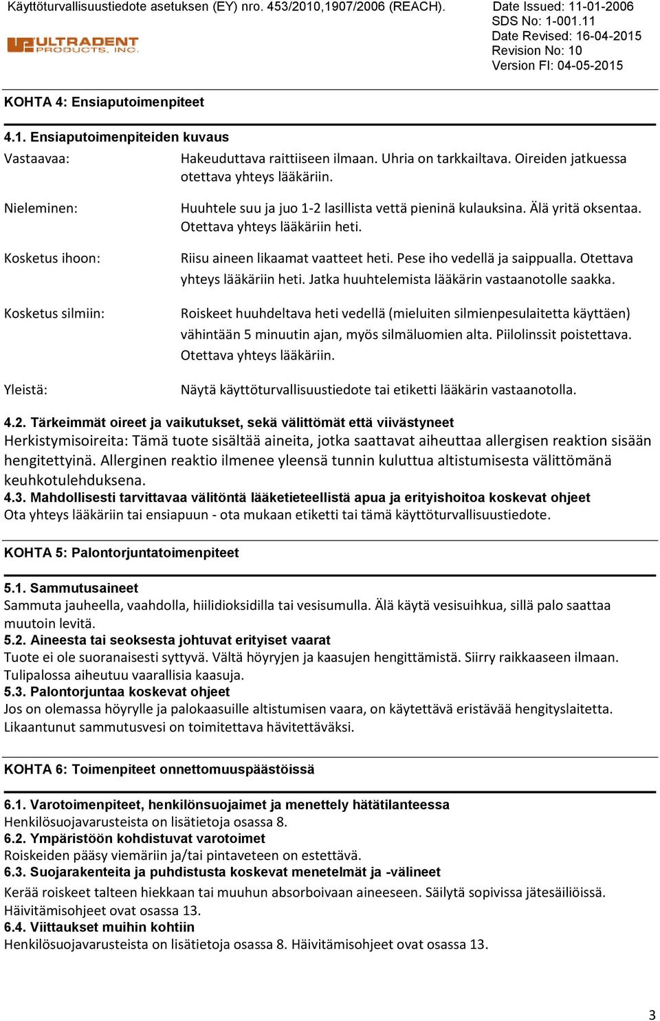 Älä yritä oksentaa. Otettava yhteys lääkäriin heti. Riisu aineen likaamat vaatteet heti. Pese iho vedellä ja saippualla. Otettava yhteys lääkäriin heti. Jatka huuhtelemista lääkärin vastaanotolle saakka.