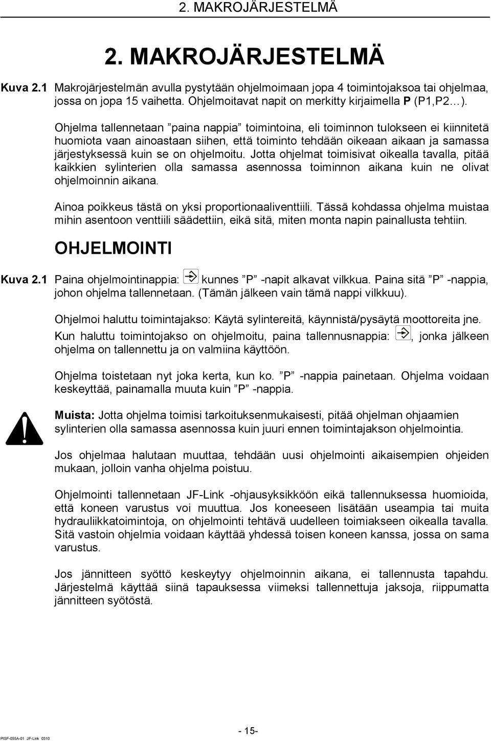 Ohjelma tallennetaan paina nappia toimintoina, eli toiminnon tulokseen ei kiinnitetä huomiota vaan ainoastaan siihen, että toiminto tehdään oikeaan aikaan ja samassa järjestyksessä kuin se on