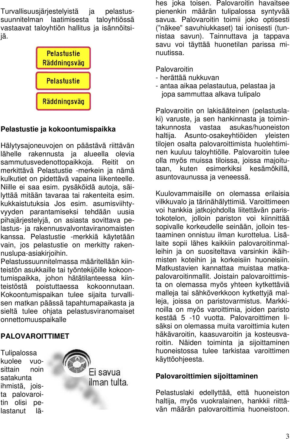 Palovaroitin toimii joko optisesti ( näkee savuhiukkaset) tai ionisesti (tunnistaa savun). Tainnuttava ja tappava savu voi täyttää huonetilan parissa minuutissa.