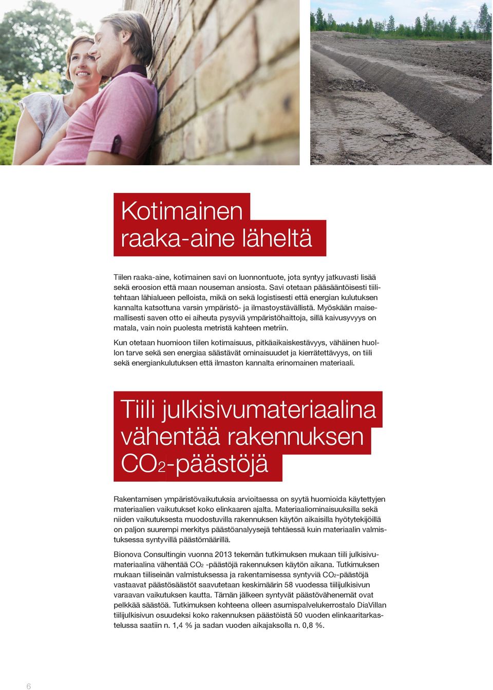 Myöskään maisemallisesti saven otto ei aiheuta pysyviä ympäristöhaittoja, sillä kaivusyvyys on matala, vain noin puolesta metristä kahteen metriin.