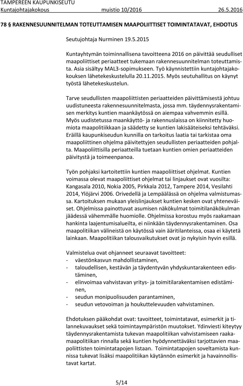 Työ käynnistettiin kuntajohtajakokouksen lähetekeskustelulla 20.11.2015. Myös seutuhallitus on käynyt työstä lähetekeskustelun.