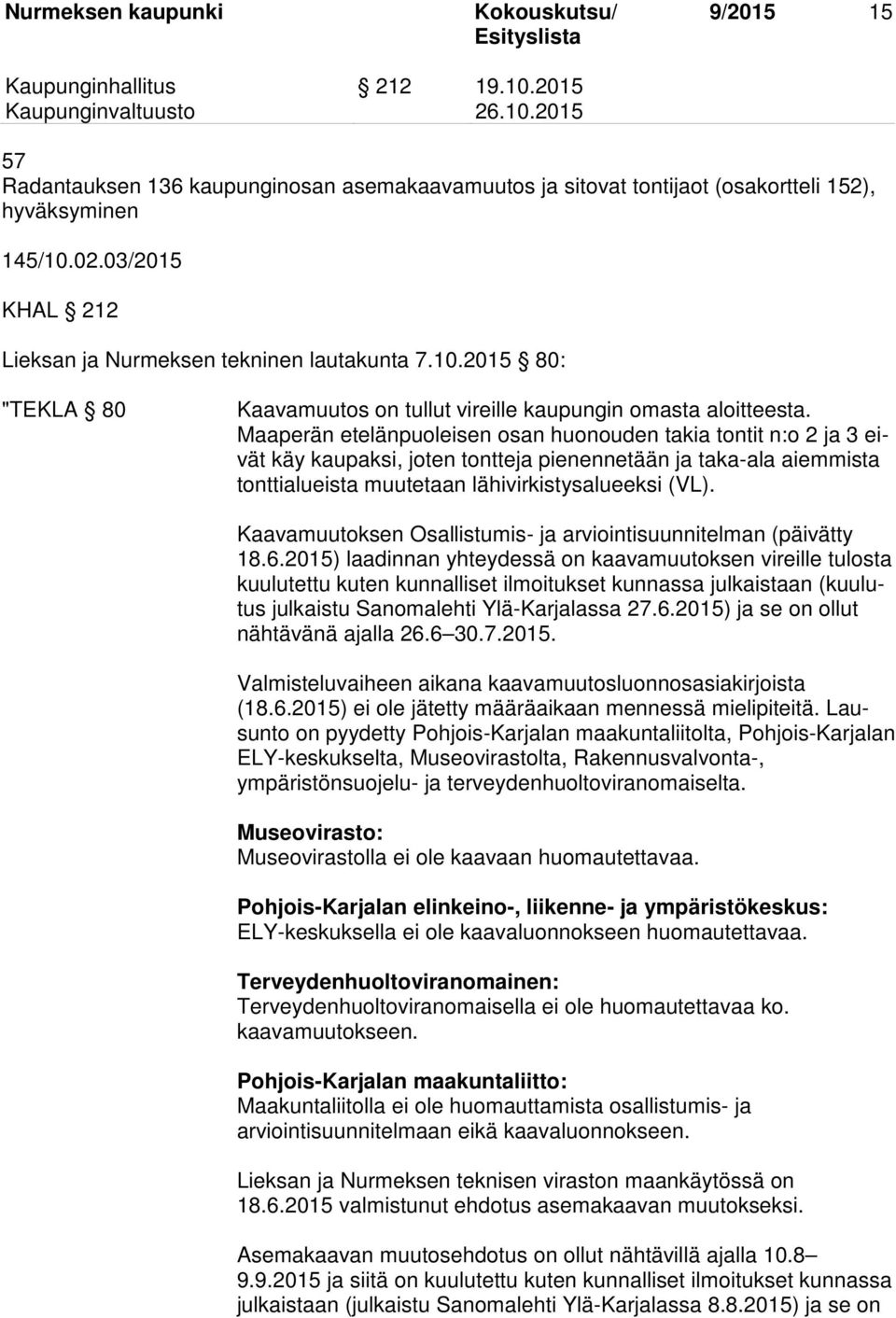 Maaperän etelänpuoleisen osan huonouden takia tontit n:o 2 ja 3 eivät käy kaupaksi, joten tontteja pienennetään ja taka-ala aiemmista tonttialueista muutetaan lähivirkistysalueeksi (VL).