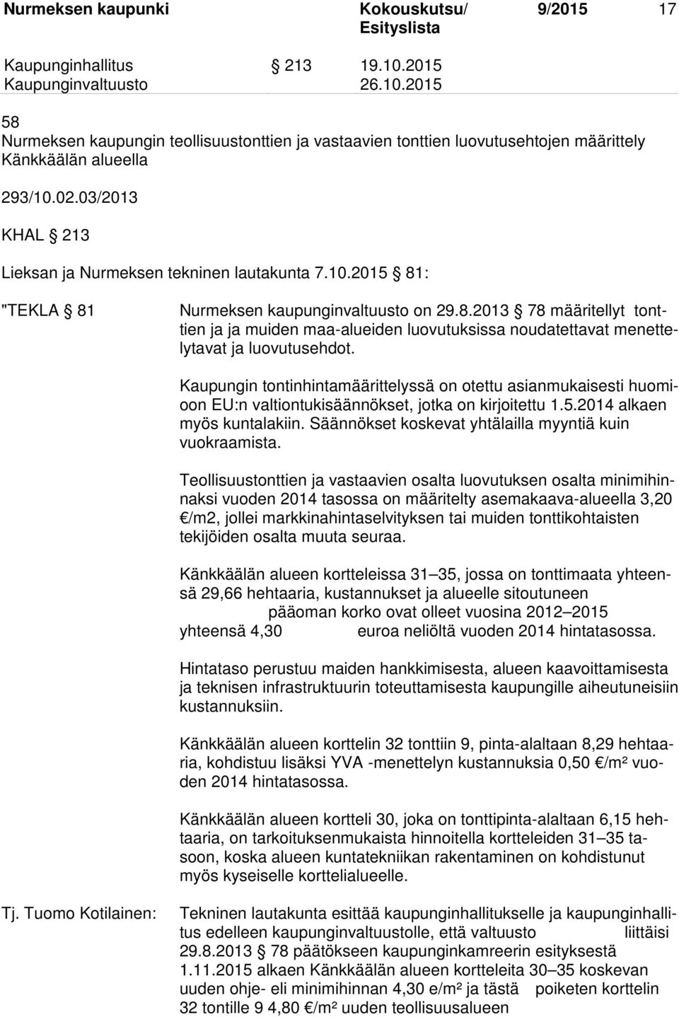 Kaupungin tontinhintamäärittelyssä on otettu asianmukaisesti huomioon EU:n valtiontukisäännökset, jotka on kirjoitettu 1.5.2014 alkaen myös kuntalakiin.