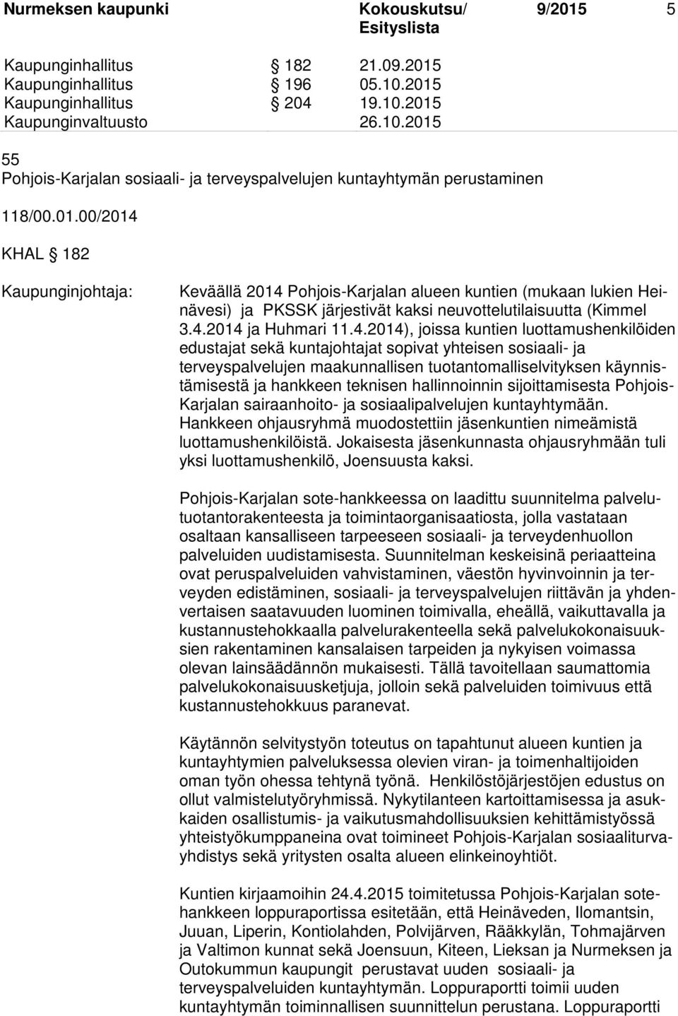 ja hankkeen teknisen hallinnoinnin sijoittamisesta Pohjois- Karjalan sairaanhoito- ja sosiaalipalvelujen kuntayhtymään. Hankkeen ohjausryhmä muodostettiin kuntien nimeämistä luottamushenkilöistä.