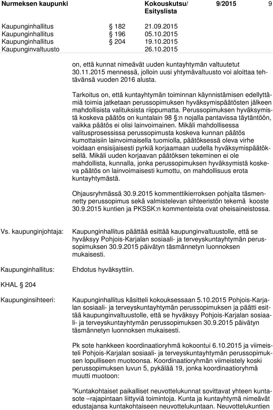 Tarkoitus on, että kuntayhtymän toiminnan käynnistämisen edellyttämiä toimia jatketaan perussopimuksen hyväksymispäätösten jälkeen mahdollisista valituksista riippumatta.