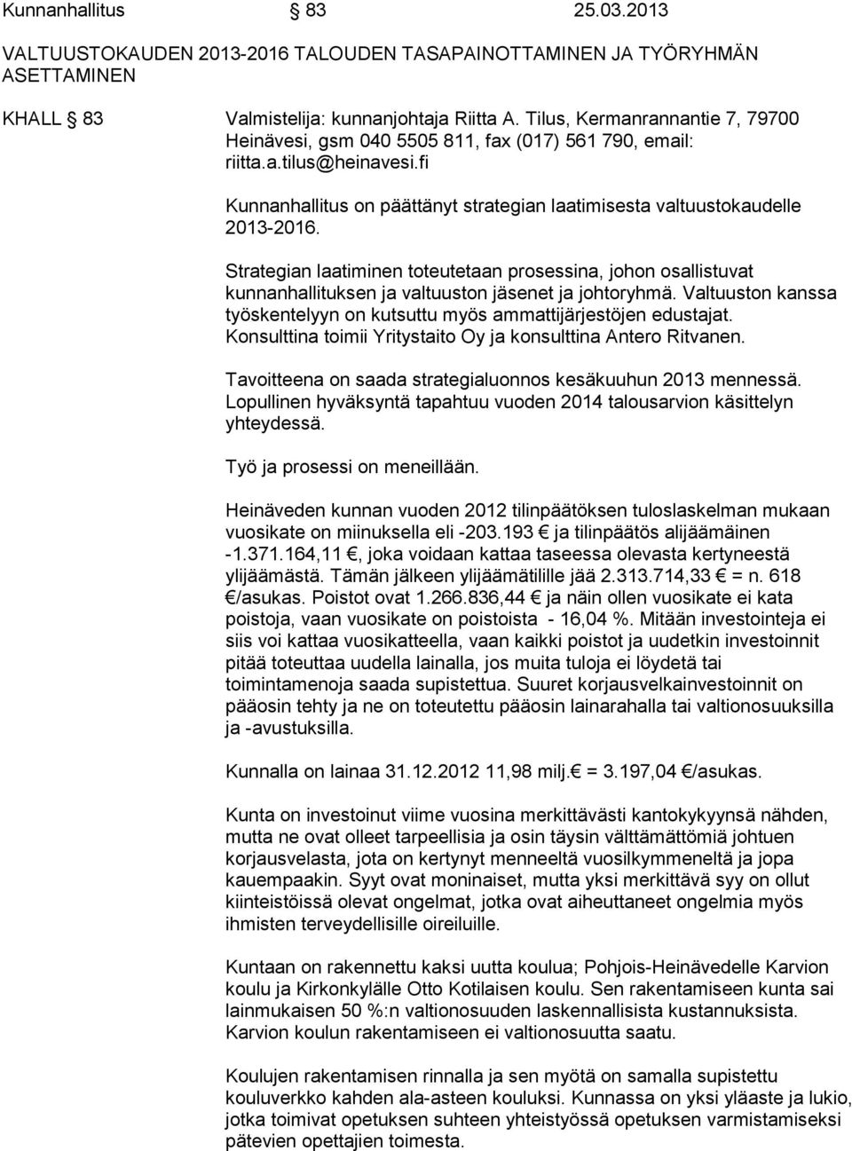 Strategian laatiminen toteutetaan prosessina, johon osallistuvat kunnanhallituksen ja valtuuston jäsenet ja johtoryhmä. Valtuuston kanssa työskentelyyn on kutsuttu myös ammattijärjestöjen edustajat.