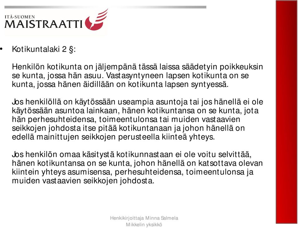 Jos henkilöllä on käytössään useampia asuntoja tai jos hänellä ei ole käytössään asuntoa lainkaan, hänen kotikuntansa on se kunta, jota hän perhesuhteidensa, toimeentulonsa tai muiden