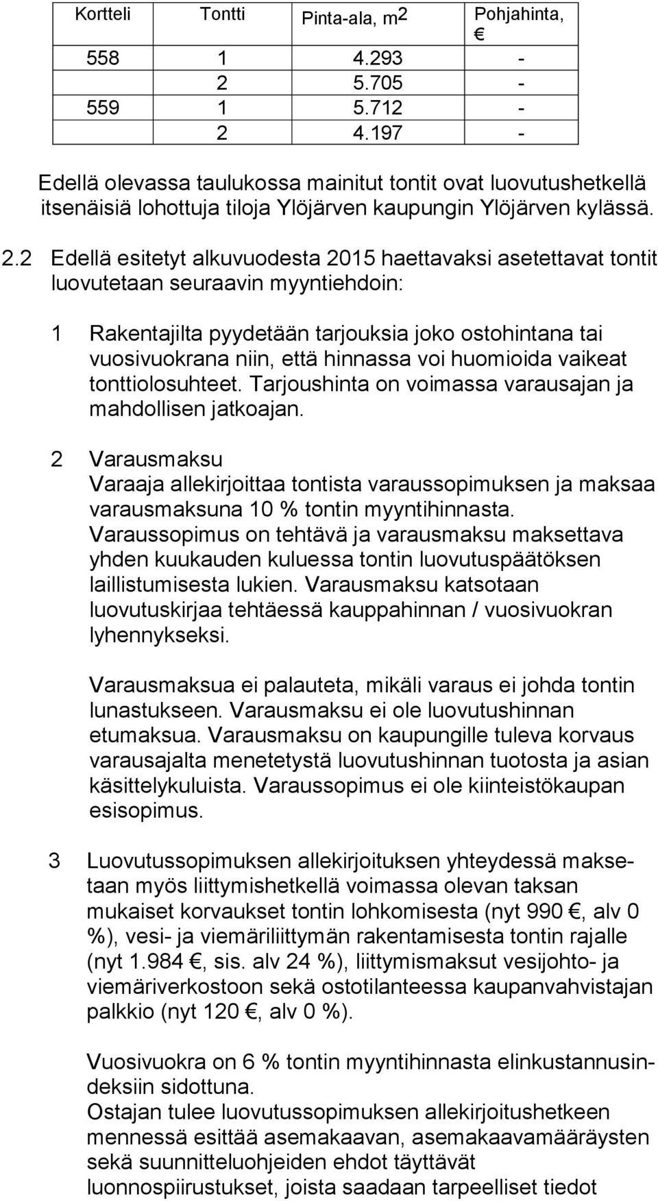 2 Edellä esitetyt alkuvuodesta 2015 haettavaksi ase tet ta vat tontit luovutetaan seuraavin myyntiehdoin: 1 Rakentajilta pyydetään tarjouksia joko ostohintana tai vuosivuokrana niin, että hinnassa