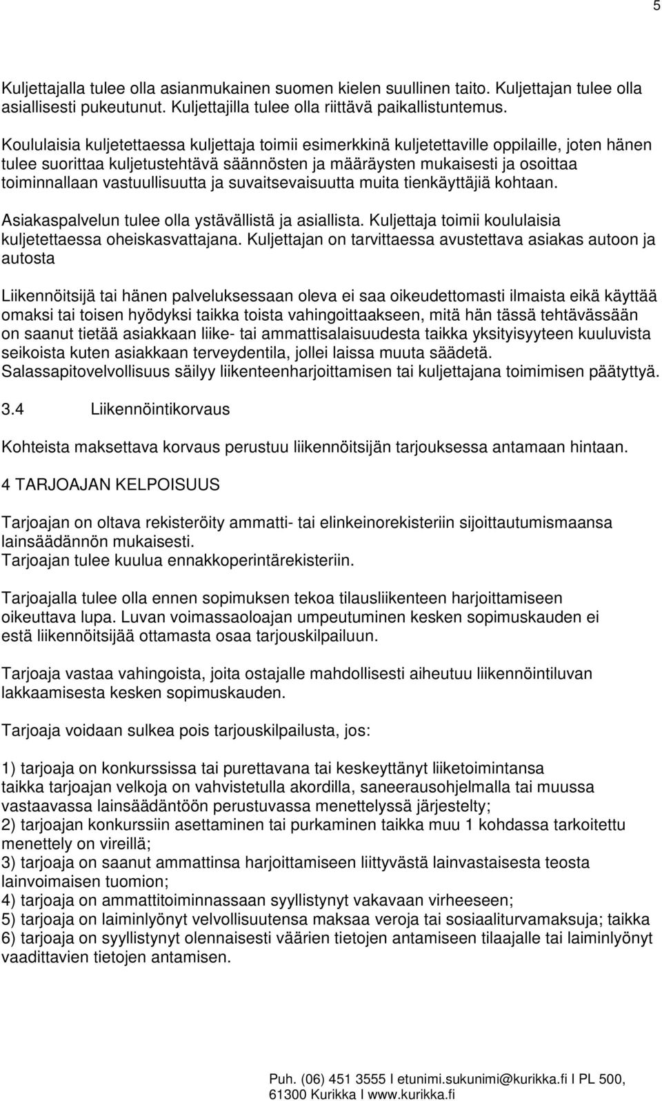 vastuullisuutta ja suvaitsevaisuutta muita tienkäyttäjiä kohtaan. Asiakaspalvelun tulee olla ystävällistä ja asiallista. Kuljettaja toimii koululaisia kuljetettaessa oheiskasvattajana.
