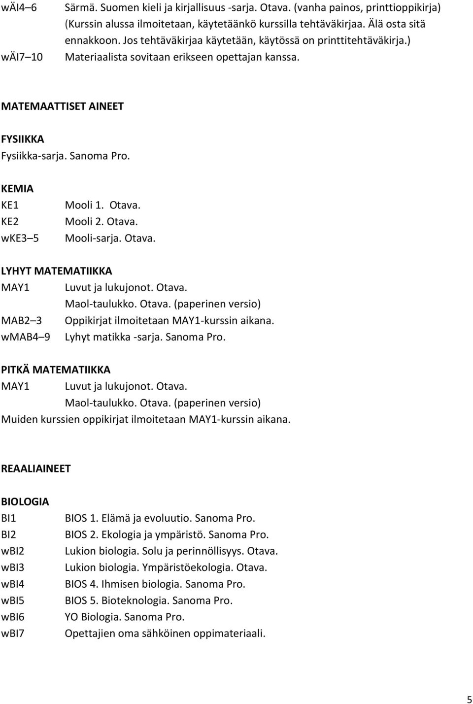 Otava. Mooli 2. Otava. Mooli-sarja. Otava. LYHYT MATEMATIIKKA MAY1 Luvut ja lukujonot. Otava. Maol-taulukko. Otava. (paperinen versio) MAB2 3 Oppikirjat ilmoitetaan MAY1-kurssin aikana.