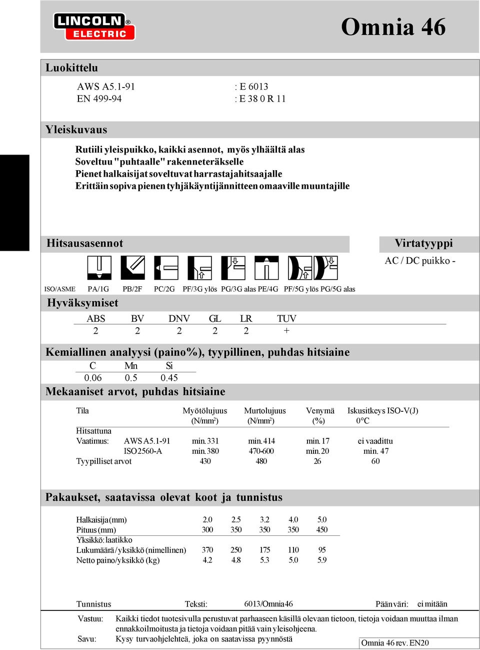 Erittäin sopiva pienen tyhjäkäyntijännitteen omaaville muuntajille Hitsausasennot ISO/ASME PA/1G PB/2F PC/2G PF/3G PG/3G alas PE/4G PF/5G PG/5G alas Hyväksymiset ABS BV DNV GL LR TUV 2 2 2 2 2 +