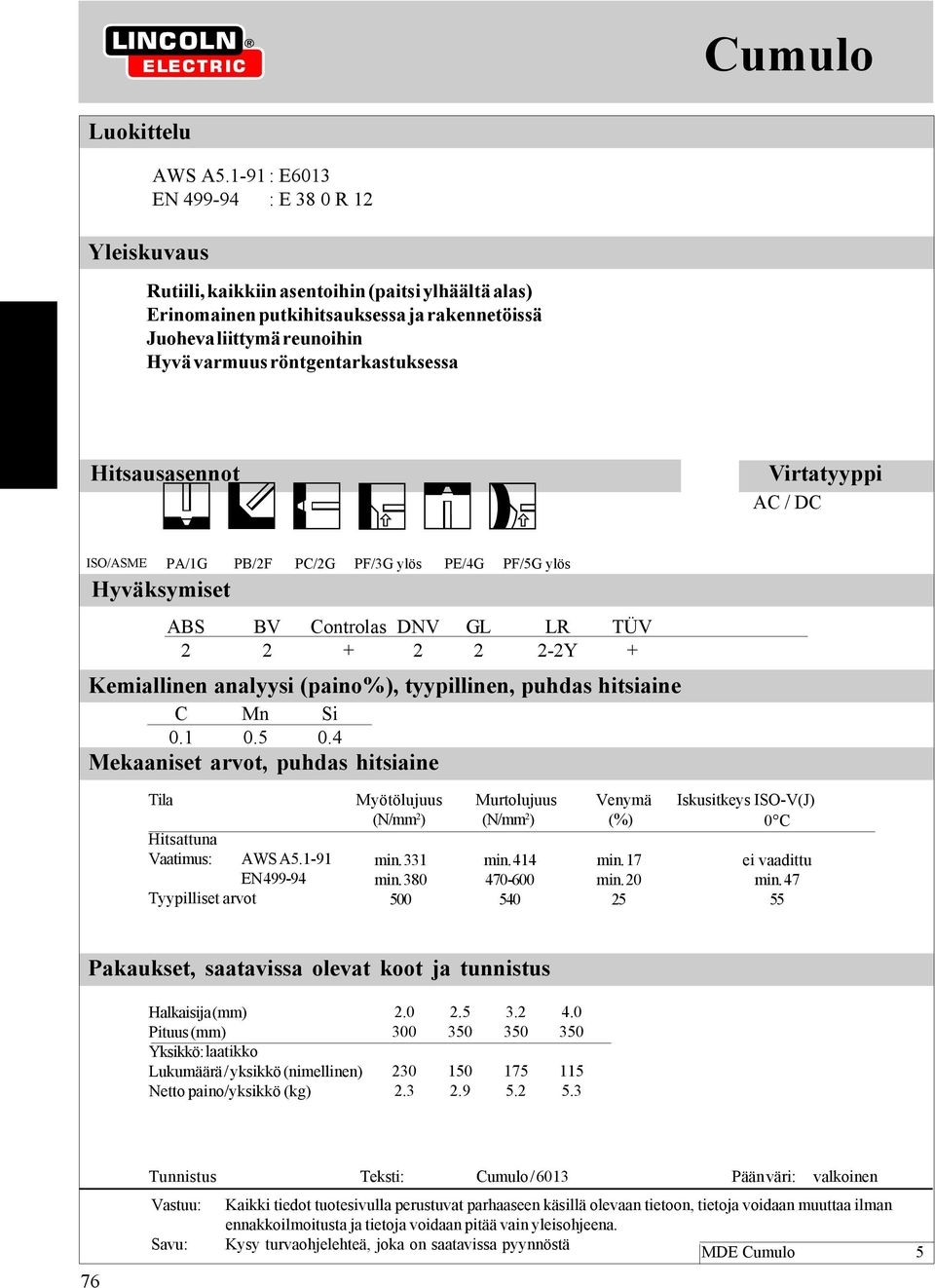 Hitsausasennot ISO/ASME Hyväksymiset PA/1G PB/2F PC/2G PF/3G PE/4G PF/5G ABS BV Controlas DNV GL LR TÜV 2 2 + 2 2 2-2Y + Kemiallinen analyysi (paino%), tyypillinen, puhdas hitsiaine C Mn Si 0.1 0.5 0.
