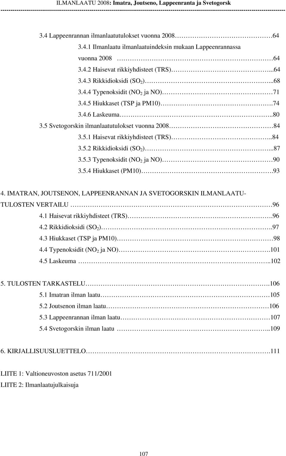 Lappeenrannan ilmanlaatutulokset vuonna 28 64 3.4.1 Ilmanlaatu ilmanlaatuindeksin mukaan Lappeenrannassa vuonna 28 64 3.4.2 Haisevat rikkiyhdisteet (TRS)...64 3.4.3 Rikkidioksidi (SO 2 )...68 3.4.4 Typenoksidit (NO 2 ja NO) 71 3.