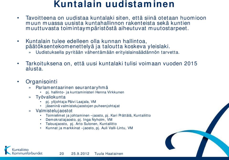 Tarkoituksena on, että uusi kuntalaki tulisi voimaan vuoden 2015 alusta. Organisointi» Parlamentaarinen seurantaryhmä pj. hallinto- ja kuntaministeri Henna Virkkunen» Työvaliokunta pj.