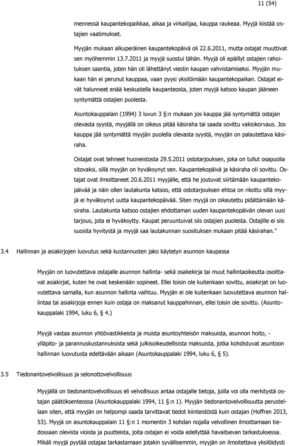 Myyjän mukaan hän ei perunut kauppaa, vaan pyysi yksilöimään kaupantekopaikan. Ostajat eivät halunneet enää keskustella kaupanteosta, joten myyjä katsoo kaupan jääneen syntymättä ostajien puolesta.