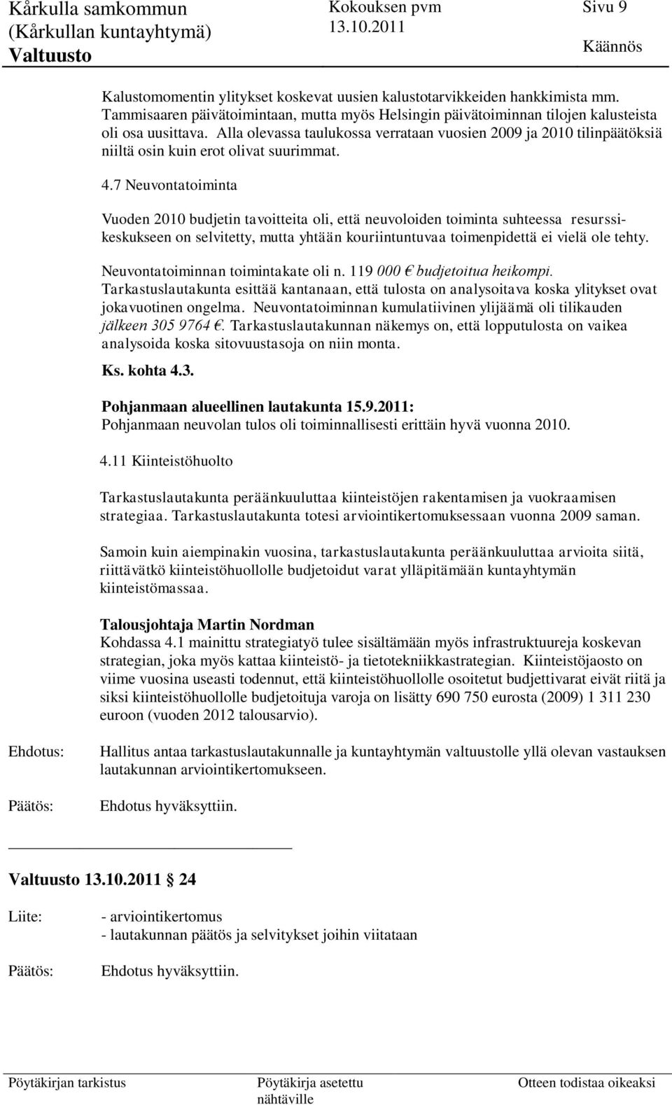 7 Neuvontatoiminta Vuoden 2010 budjetin tavoitteita oli, että neuvoloiden toiminta suhteessa resurssikeskukseen on selvitetty, mutta yhtään kouriintuntuvaa toimenpidettä ei vielä ole tehty.