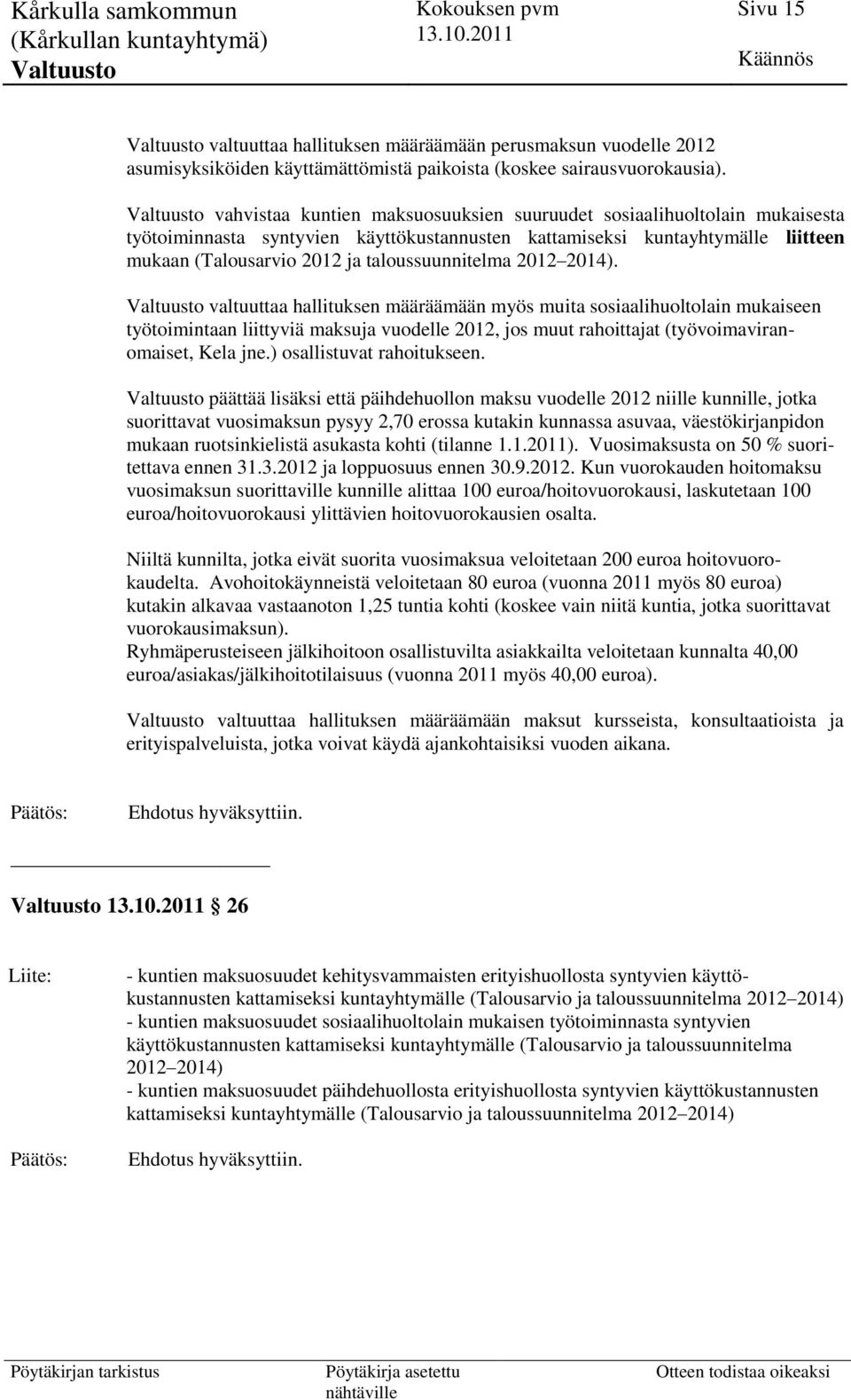 2012 2014). valtuuttaa hallituksen määräämään myös muita sosiaalihuoltolain mukaiseen työtoimintaan liittyviä maksuja vuodelle 2012, jos muut rahoittajat (työvoimaviranomaiset, Kela jne.