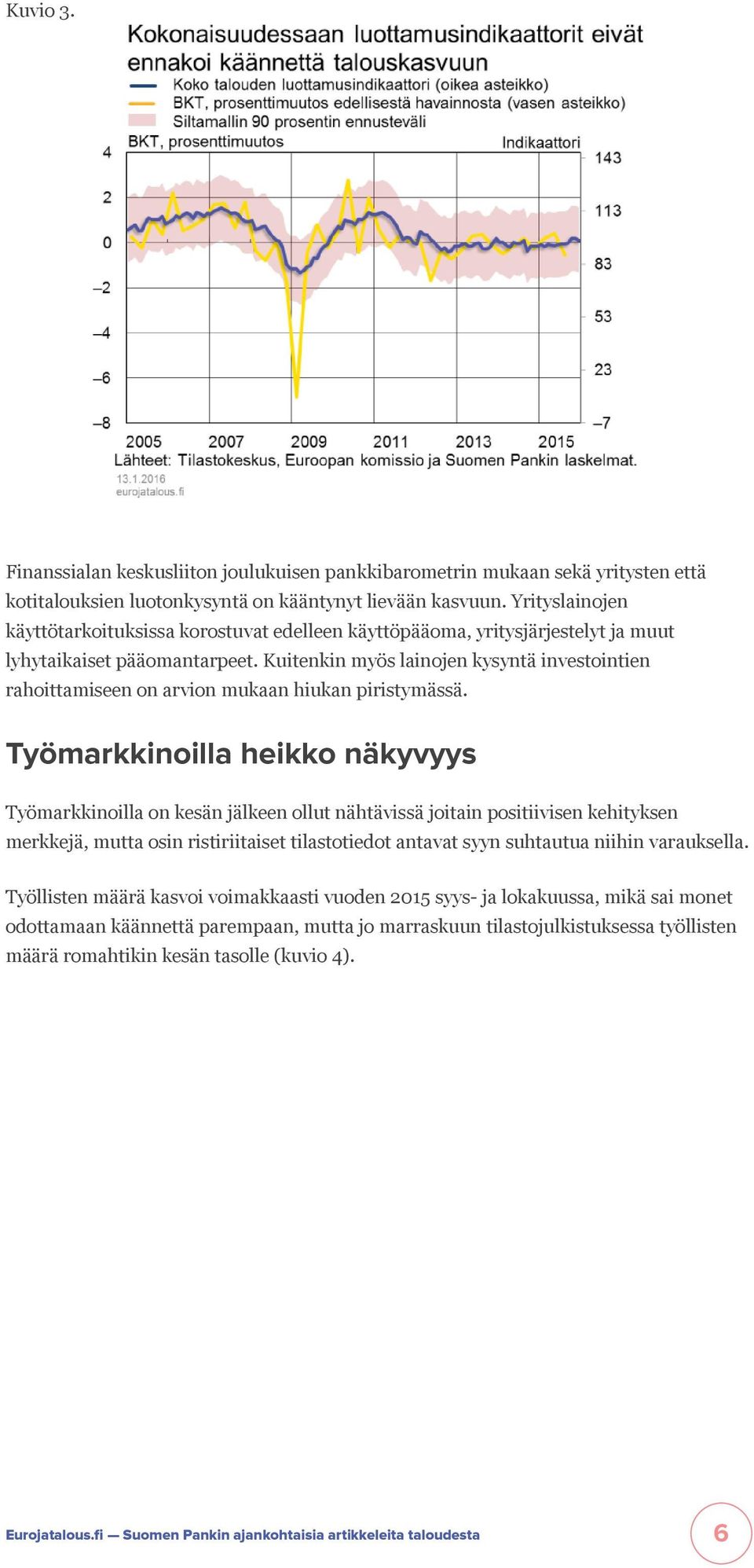 Kuitenkin myös lainojen kysyntä investointien rahoittamiseen on arvion mukaan hiukan piristymässä.