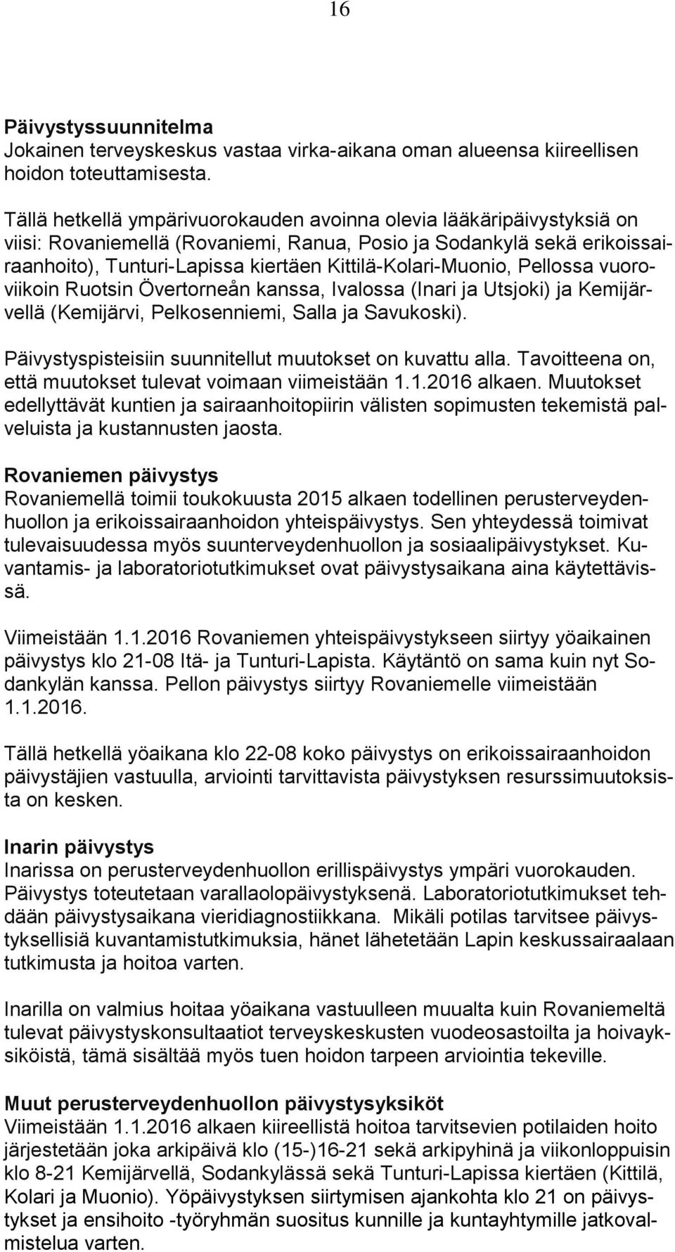 Kittilä-Kolari-Muonio, Pellossa vuoroviikoin Ruotsin Övertorneån kanssa, Ivalossa (Inari ja Utsjoki) ja Kemijärvellä (Kemijärvi, Pelkosenniemi, Salla ja Savukoski).