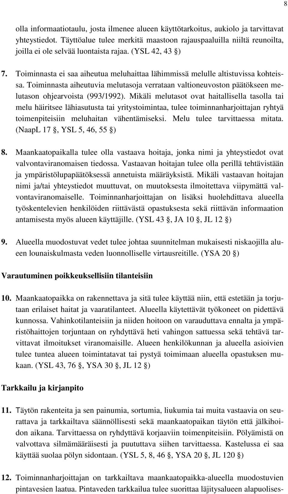 Toiminnasta ei saa aiheutua meluhaittaa lähimmissä melulle altistuvissa kohteissa. Toiminnasta aiheutuvia melutasoja verrataan valtioneuvoston päätökseen melutason ohjearvoista (993/1992).