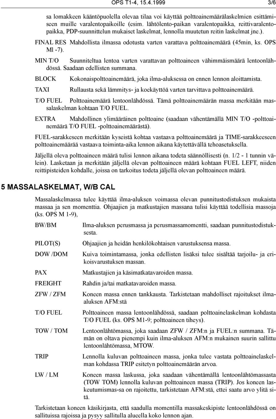 FINAL RES Mahdollista ilmassa odotusta varten varattava polttoainemäärä (45min, ks. OPS Ml -7). MIN T/O Suunniteltua lentoa varten varattavan polttoaineen vähimmäismäärä lentoonlähdössä.