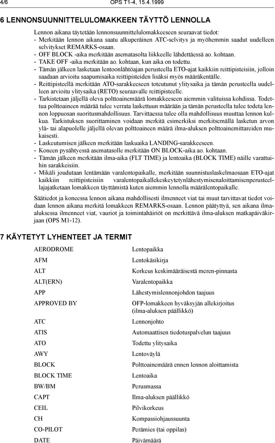 - Tämän jälkeen lasketaan lentoonlähtöajan perusteella ETO-ajat kaikkiin reittipisteisiin, jolloin saadaan arvioitu saapumisaika reittipisteiden lisäksi myös määräkentälle.