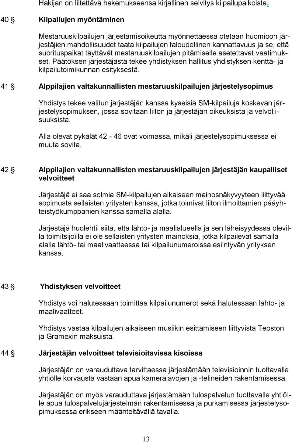 täyttävät mestaruuskilpailujen pitämiselle asetettavat vaatimukset. Päätöksen järjestäjästä tekee yhdistyksen hallitus yhdistyksen kenttä- ja kilpailutoimikunnan esityksestä.