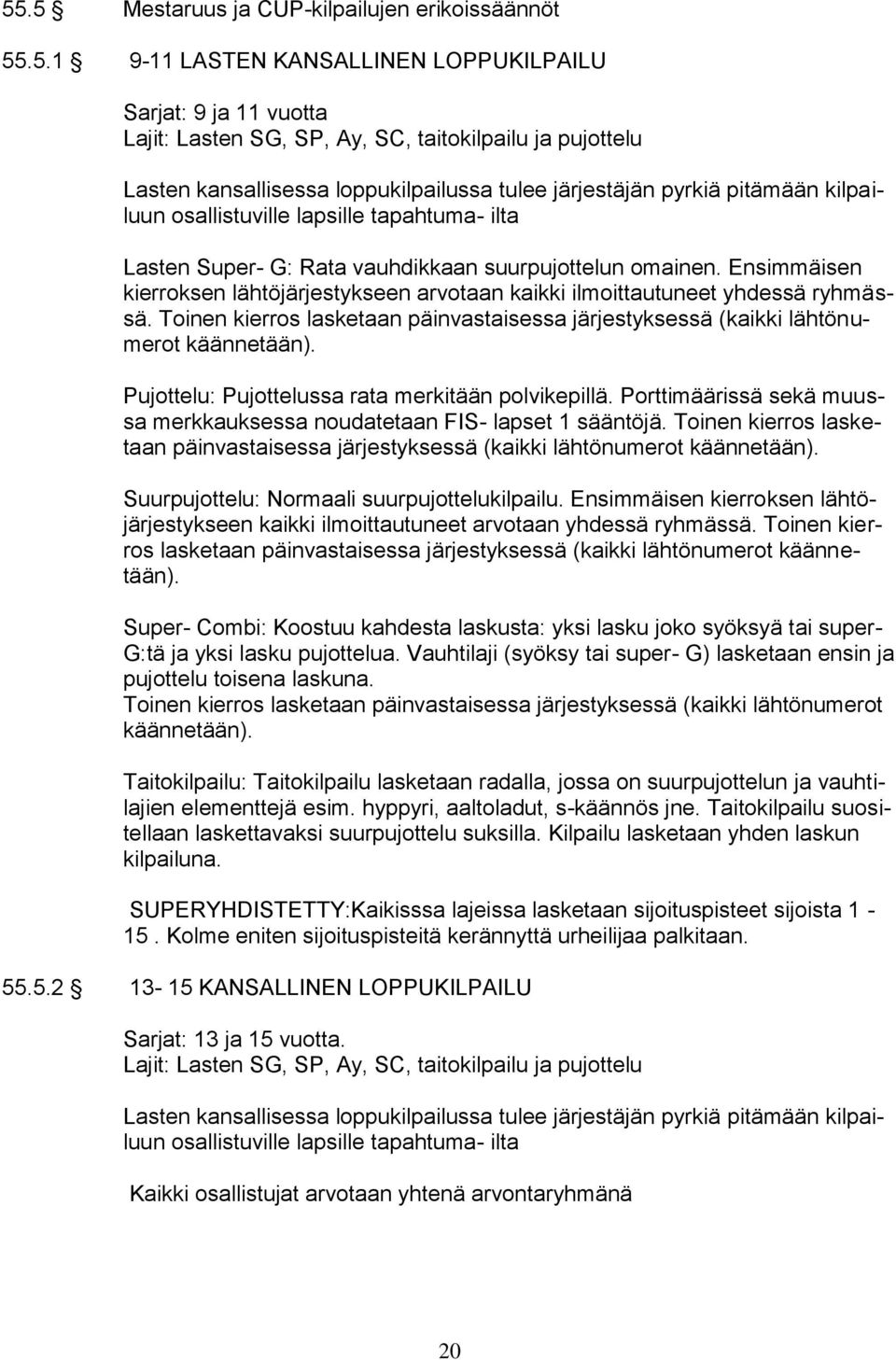 Ensimmäisen kierroksen lähtöjärjestykseen arvotaan kaikki ilmoittautuneet yhdessä ryhmässä. Toinen kierros lasketaan päinvastaisessa järjestyksessä (kaikki lähtönumerot käännetään).