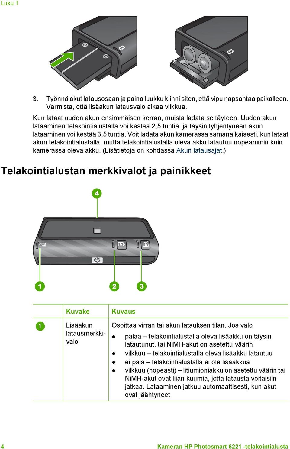 Voit ladata akun kamerassa samanaikaisesti, kun lataat akun telakointialustalla, mutta telakointialustalla oleva akku latautuu nopeammin kuin kamerassa oleva akku.