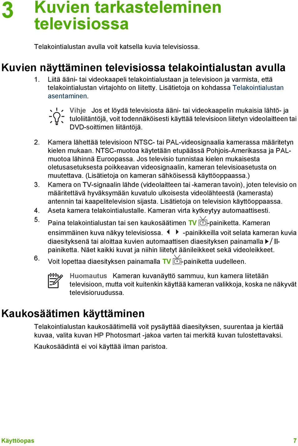 Vihje Jos et löydä televisiosta ääni- tai videokaapelin mukaisia lähtö- ja tuloliitäntöjä, voit todennäköisesti käyttää televisioon liitetyn videolaitteen tai DVD-soittimen liitäntöjä. 2.