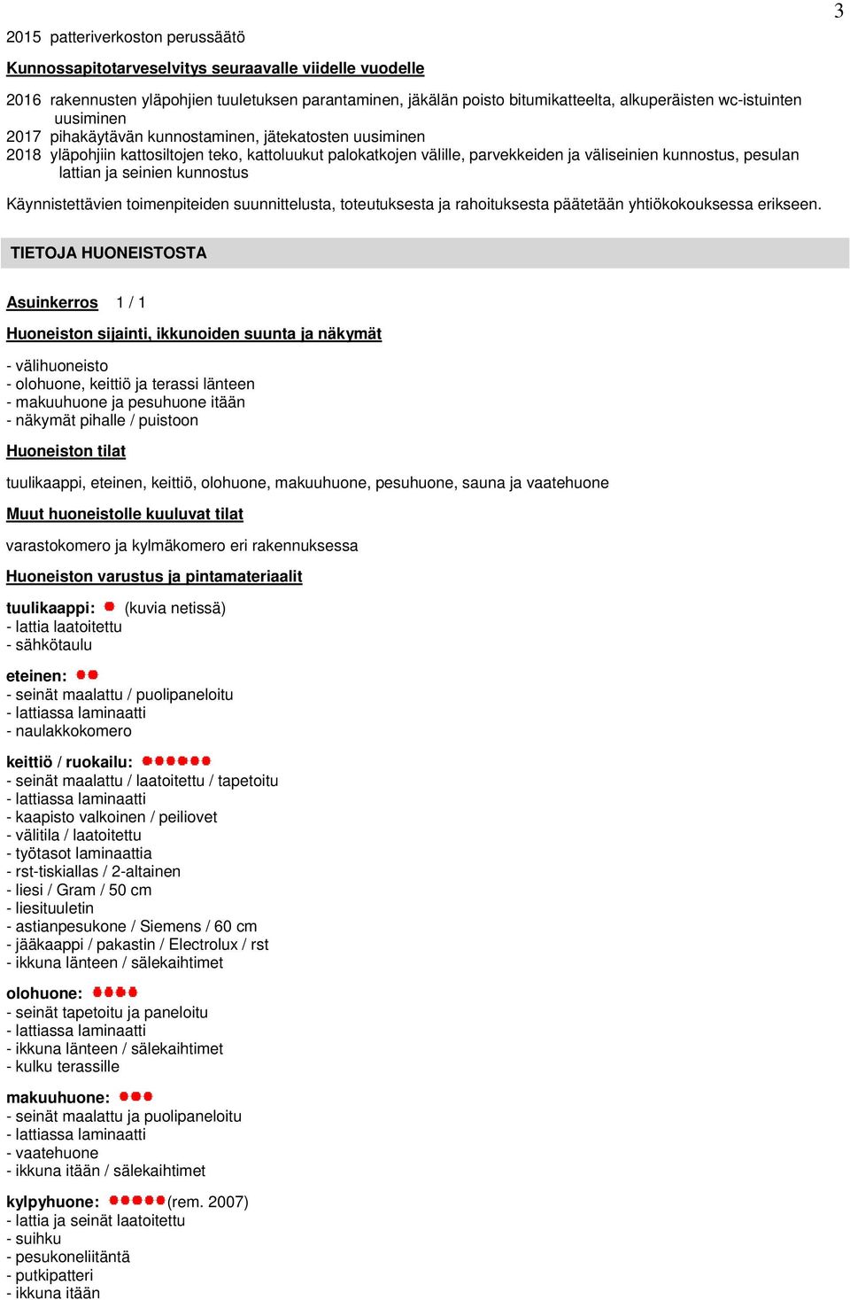 lattian ja seinien kunnostus Käynnistettävien toimenpiteiden suunnittelusta, toteutuksesta ja rahoituksesta päätetään yhtiökokouksessa erikseen.