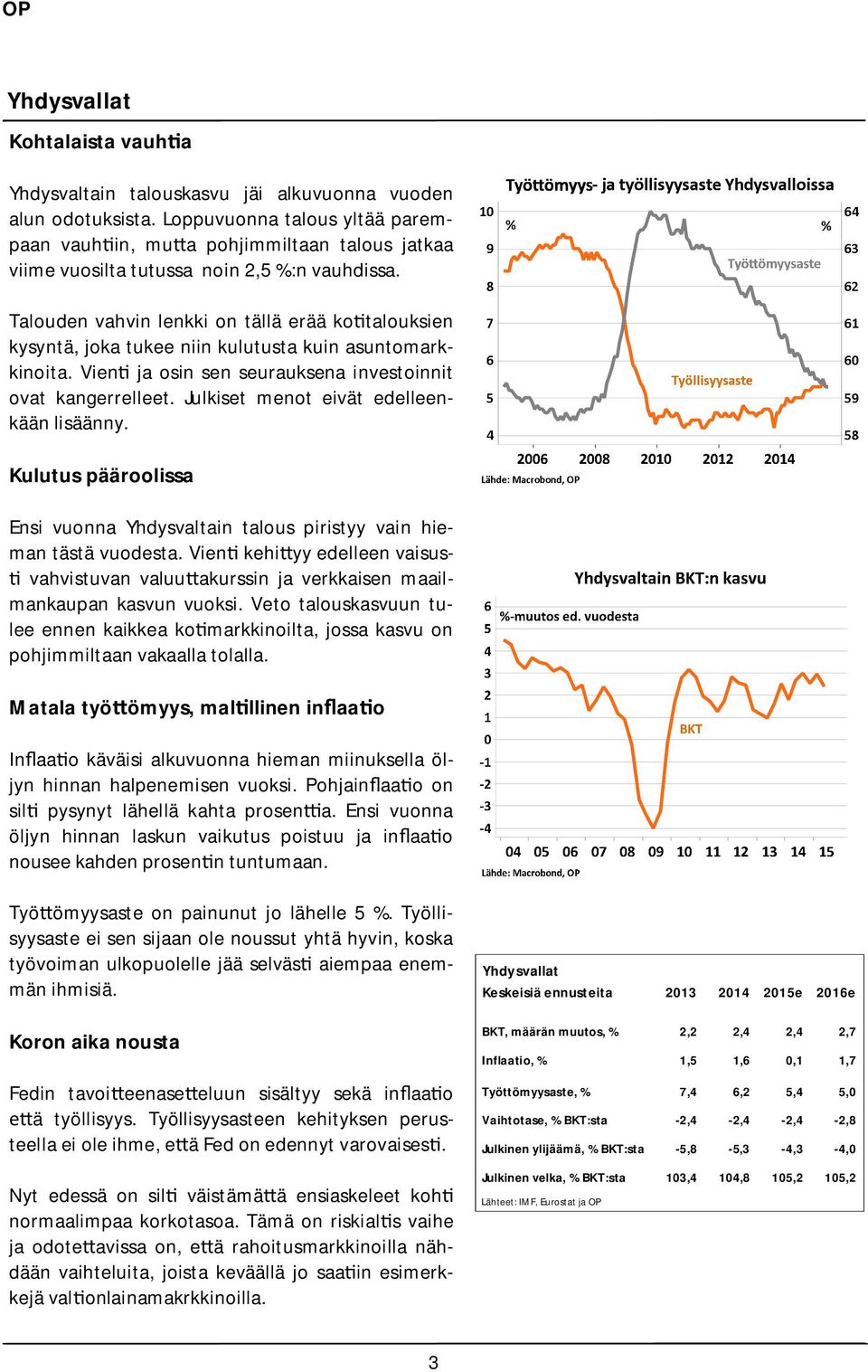 Talouden vahvin lenkki on tällä erää ko talouksien kysyntä, joka tukee niin kulutusta kuin asuntomarkkinoita. Vien ja osin sen seurauksena investoinnit ovat kangerrelleet.