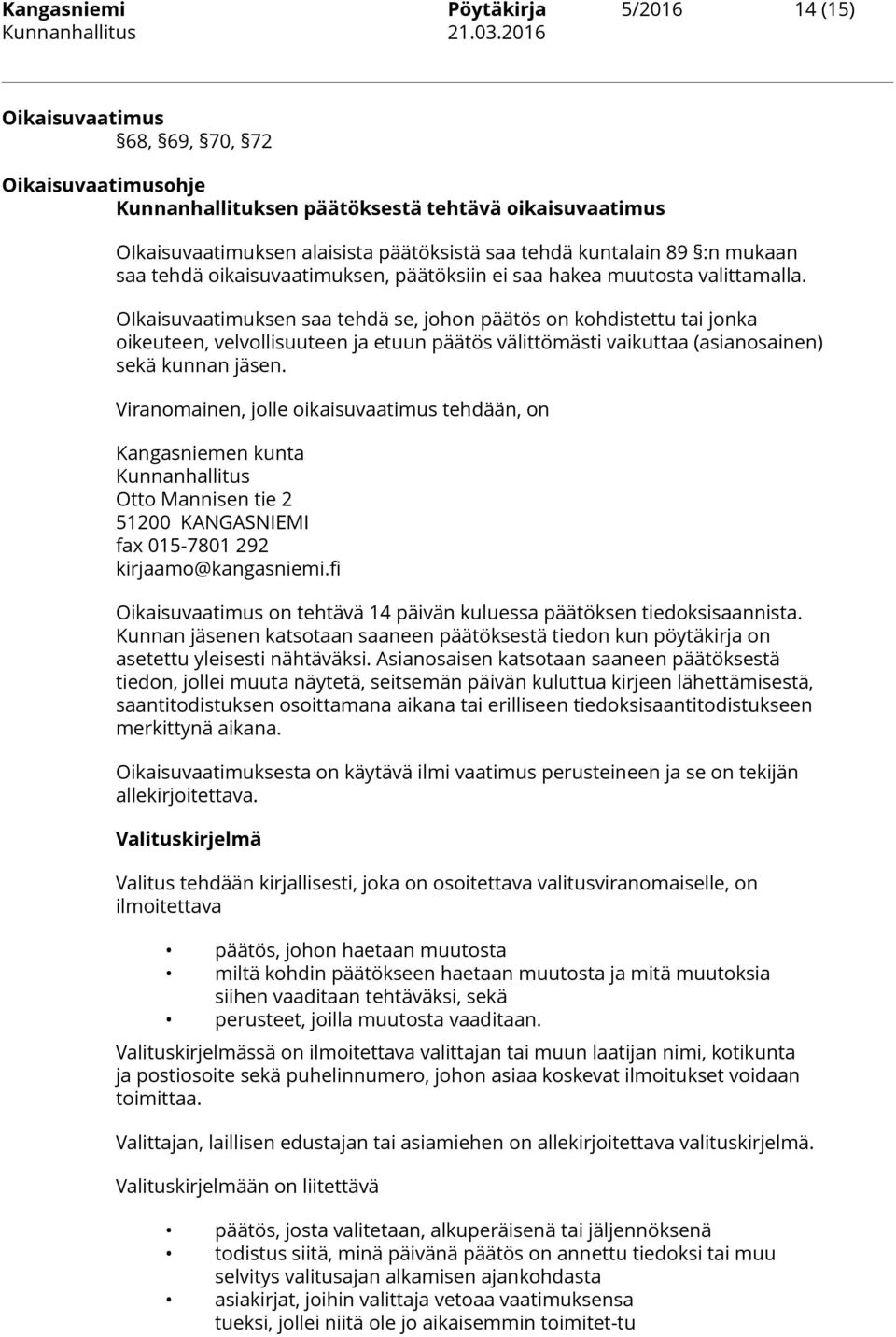 OIkaisuvaatimuksen saa tehdä se, johon päätös on kohdistettu tai jonka oikeuteen, velvollisuuteen ja etuun päätös välittömästi vaikuttaa (asianosainen) sekä kunnan jäsen.