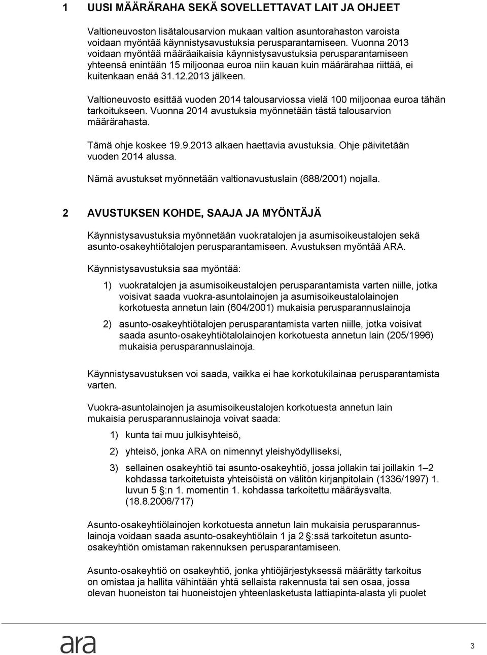 Valtioneuvosto esittää vuoden 2014 talousarviossa vielä 100 miljoonaa euroa tähän tarkoitukseen. Vuonna 2014 avustuksia myönnetään tästä talousarvion määrärahasta. Tämä ohje koskee 19.