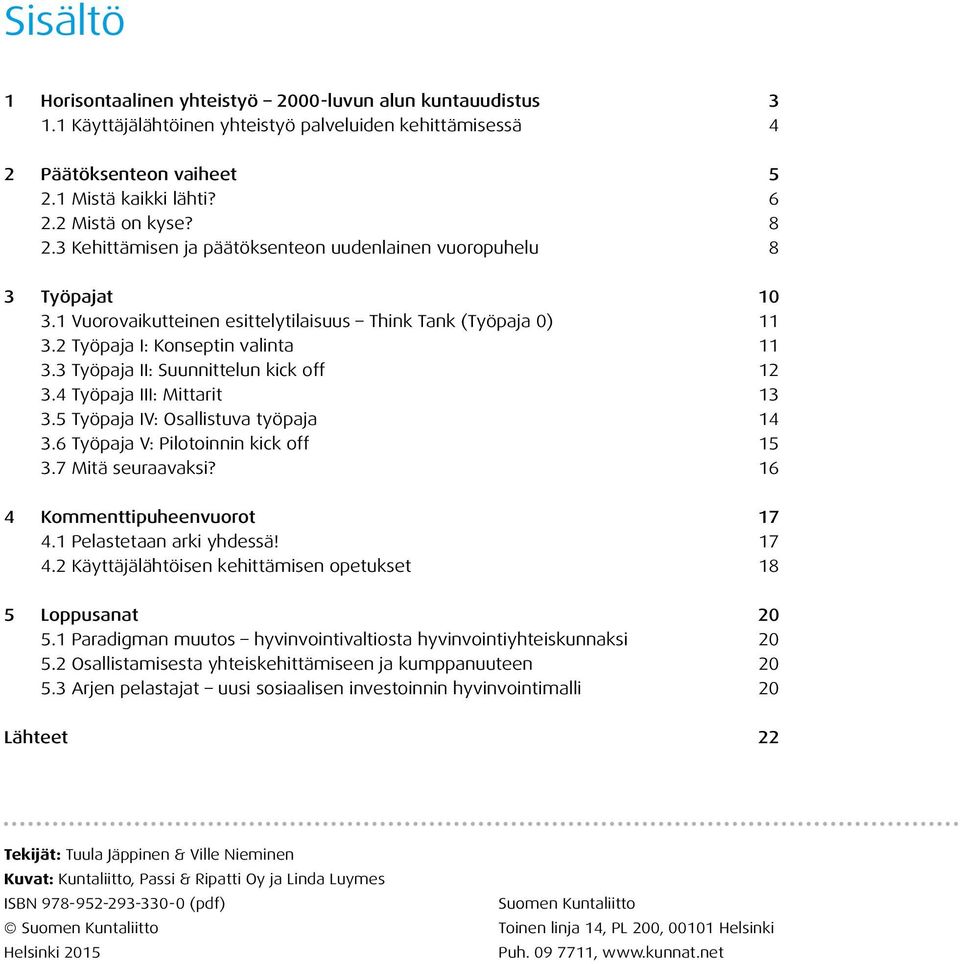 3 Työpaja II: Suunnittelun kick off 12 3.4 Työpaja III: Mittarit 13 3.5 Työpaja IV: Osallistuva työpaja 14 3.6 Työpaja V: Pilotoinnin kick off 15 3.7 Mitä seuraavaksi? 16 4 Kommenttipuheenvuorot 17 4.