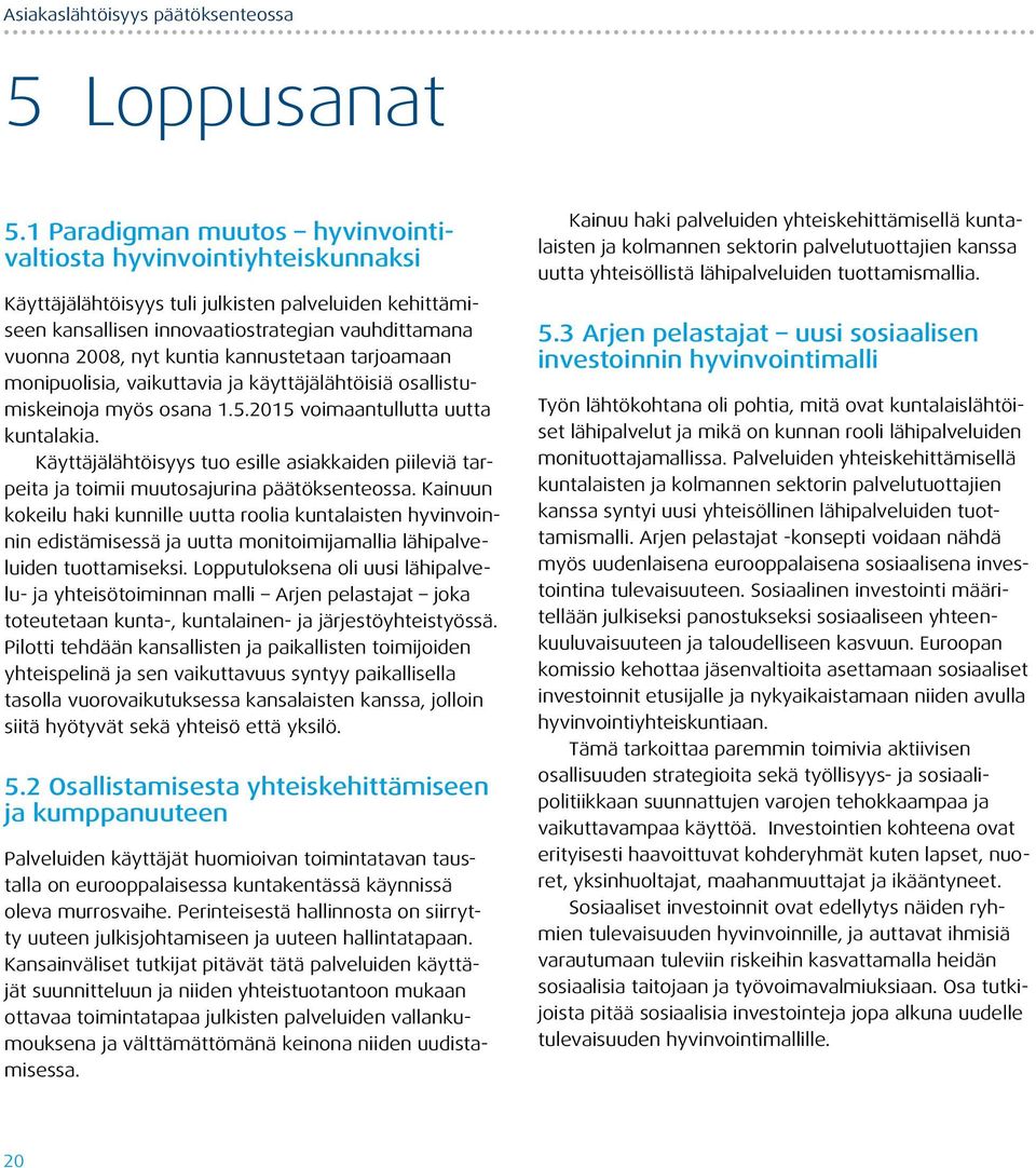 kannustetaan tarjoamaan monipuolisia, vaikuttavia ja käyttäjälähtöisiä osallistumiskeinoja myös osana 1.5.2015 voimaantullutta uutta kuntalakia.