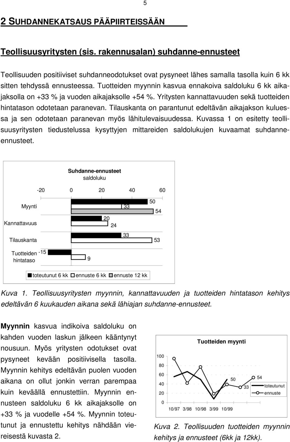 Tilauskanta on parantunut edeltävän aikajakson kuluessa ja sen odotetaan paranevan myös lähitulevaisuudessa.