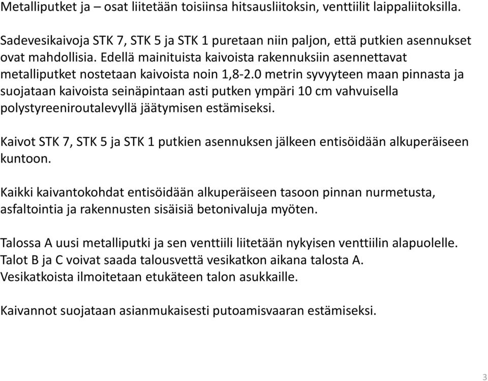 0 metrin syvyyteen maan pinnasta ja suojataan kaivoista seinäpintaan asti putken ympäri 10 cm vahvuisella polystyreeniroutalevyllä jäätymisen estämiseksi.