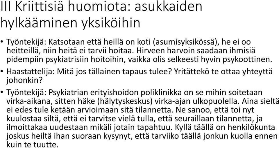 Työntekijä: Psykiatrian erityishoidon poliklinikka on se mihin soitetaan virka-aikana, sitten häke (hälytyskeskus) virka-ajan ulkopuolella. Aina sieltä ei edes tule ketään arvioimaan sitä tilannetta.