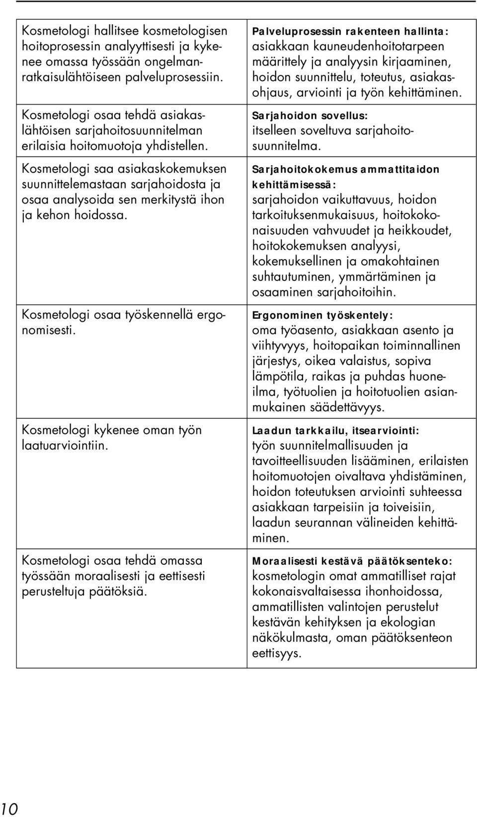 Kosmetologi saa asiakaskokemuksen suunnittelemastaan sarjahoidosta ja osaa analysoida sen merkitystä ihon ja kehon hoidossa. Kosmetologi osaa työskennellä ergonomisesti.