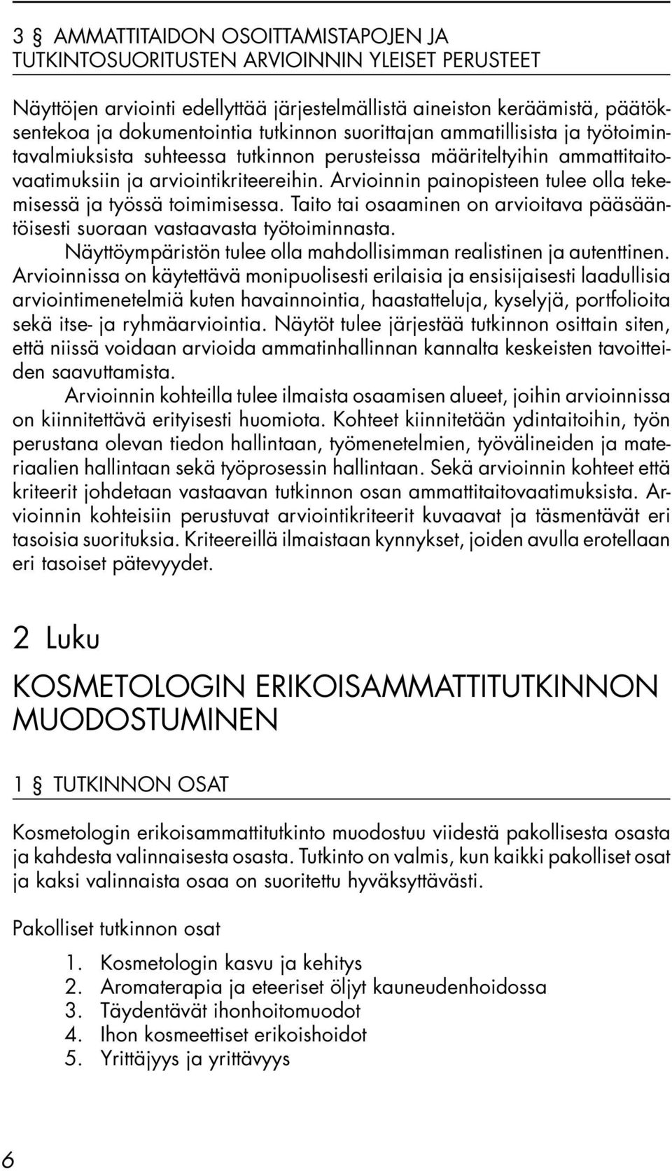 Arvioinnin painopisteen tulee olla tekemisessä ja työssä toimimisessa. Taito tai osaaminen on arvioitava pääsääntöisesti suoraan vastaavasta työtoiminnasta.