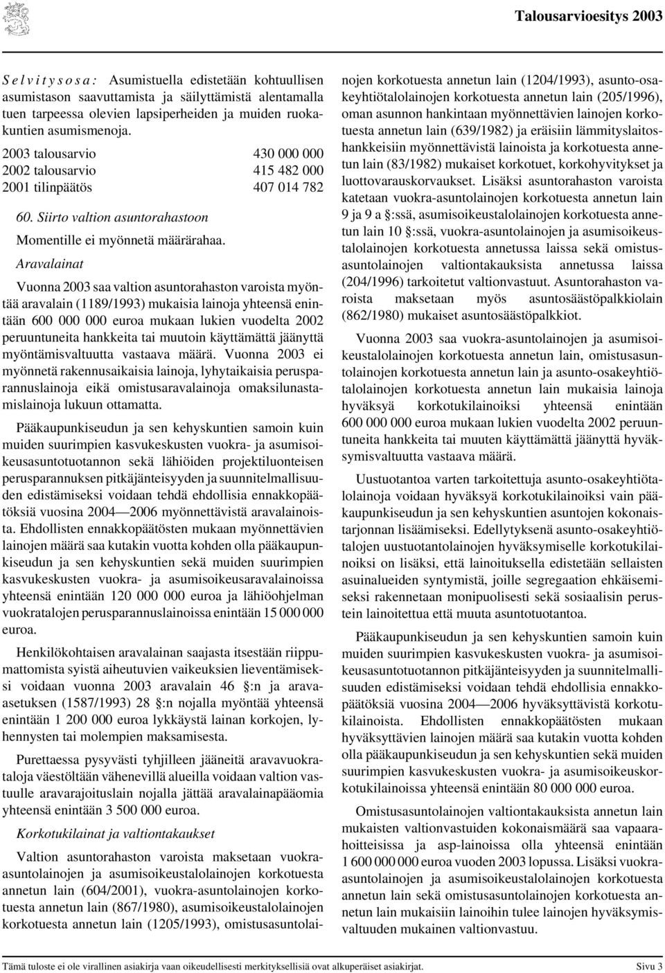 Aravalainat aravalain (1189/1993) mukaisia lainoja yhteensä enintään 600 000 000 euroa mukaan lukien vuodelta 2002 peruuntuneita hankkeita tai muutoin käyttämättä jäänyttä myöntämisvaltuutta vastaava