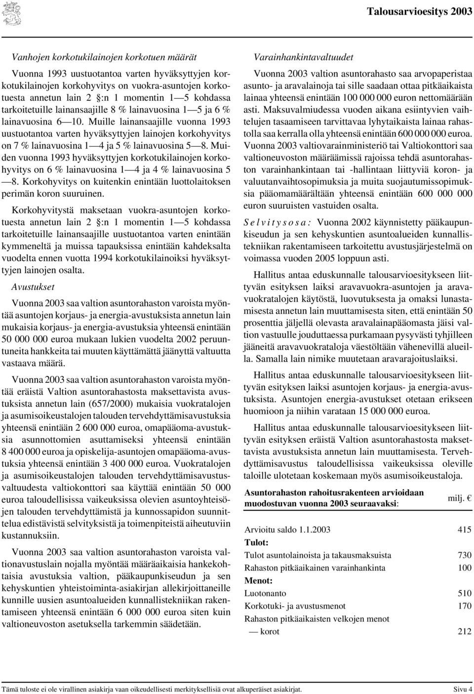 Muille lainansaajille vuonna 1993 uustuotantoa varten hyväksyttyjen lainojen korkohyvitys on 7 % lainavuosina 1 4 ja 5 % lainavuosina 5 8.